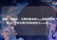 加布·纽维尔，从微软富翁到Steam帝国的缔造者，一位特立独行的游戏教父steam的ceo