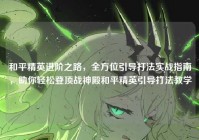 和平精英进阶之路，全方位引导打法实战指南，助你轻松登顶战神殿和平精英引导打法教学