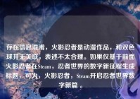 存在信息混淆，火影忍者是动漫作品，和双色球并无关联，表述不太合理。如果仅基于前面火影忍者在Steam，忍者世界的数字新征程生成标题，可为，火影忍者，Steam开启忍者世界数字新篇 。