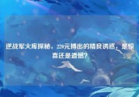逆战军火库探秘，220元搏出的精良诱惑，是惊喜还是遗憾？