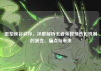 重塑峡谷秩序，深度解析王者荣耀预选位机制的演变、痛点与未来