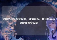 光明之心全方位攻略，剧情解析、角色培养与隐藏要素全收录
