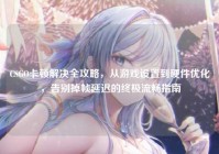 CSGO卡顿解决全攻略，从游戏设置到硬件优化，告别掉帧延迟的终极流畅指南