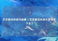 艾尔登法环战斗距离（艾尔登法环战斗系玩不下去）