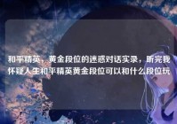 和平精英，黄金段位的迷惑对话实录，听完我怀疑人生和平精英黄金段位可以和什么段位玩