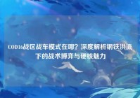 COD16战区战车模式在哪？深度解析钢铁洪流下的战术博弈与硬核魅力