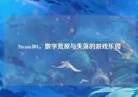 Steam404，数字荒原与失落的游戏乐园