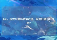 LOL，锐雯与德玛激情对决，锐雯打德玛好打吗？