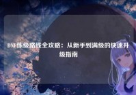 DNF练级路线全攻略：从新手到满级的快速升级指南
