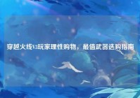 穿越火线V3玩家理性购物，最值武器选购指南