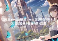 别让喜加一变成遗憾，Steam愿望单在哪里？全方位攻略教你提醒与价格监控