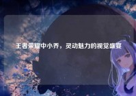 王者荣耀中小乔，灵动魅力的视觉盛宴