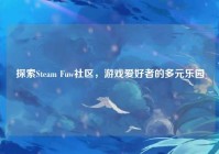 探索Steam Fuw社区，游戏爱好者的多元乐园