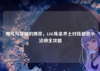 毒气与禁锢的博弈，LOL炼金术士对线邪恶小法师全攻略