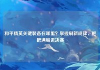 和平精英关键装备在哪里？掌握刷新规律，把把满编进决赛