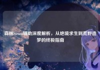 森林Steam辅助深度解析，从绝境求生到荒野造梦的终极指南
