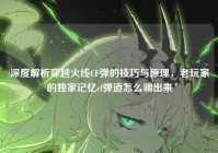 深度解析穿越火线CF弹的技巧与原理，老玩家的独家记忆cf弹道怎么调出来
