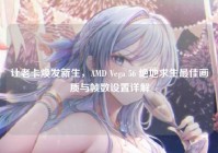 让老卡焕发新生，AMD Vega 56 绝地求生最佳画质与帧数设置详解