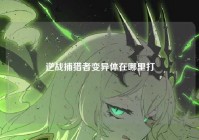 逆战捕猎者变异体在哪里打