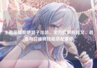 王者荣耀拒绝混子出装，全方位解析铭文、装备与召唤师技能搭配策略