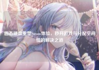 固态硬盘重塑Steam体验，秒开游戏与分配空间慢的解决之道