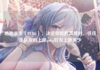 绝地求生（PUBG），决定你吃鸡高度的，往往是队友的上限pubg好友上限多少