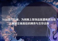 Steam挂刀江湖，为何刚上架饰品就遭疯狂压价？揭秘交易背后的博弈与生存法则