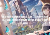 和平精英卡点视频制作全攻略，从素材收集到成片输出的保姆级教程如何拍和平精英卡点的视频