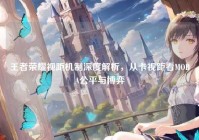 王者荣耀视距机制深度解析，从卡视距看MOBA公平与博弈