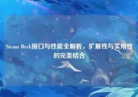 Steam Deck接口与性能全解析，扩展性与实用性的完美结合