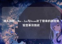 深入剖析，Muv - Luv与Steam补丁带来的游戏体验变革及挑战