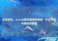 告别混乱，Steam分组设置终极指南，打造你的专属游戏殿堂