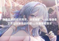 像素世界的战术博弈，深度解析CS:GO头像像素艺术与玩家身份构建csgo头像像素要求