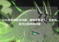 PUBG皮肤转移全攻略，揭秘衣服送人、交易与账号迁移终极指南