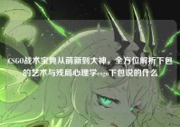 CSGO战术宝典从萌新到大神，全方位解析下包的艺术与残局心理学csgo下包说的什么