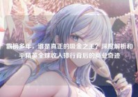 霸榜多年，谁是真正的吸金之王？深度解析和平精英全球收入排行背后的商业奇迹