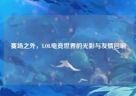 赛场之外，LOL电竞世界的光影与友情回响