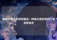 血色天幕下的哥特寓言—鲜血尖塔折射的人类贪欲简史