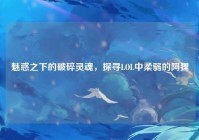 魅惑之下的破碎灵魂，探寻LOL中柔弱的阿狸
