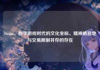 Steam，数字游戏时代的文化坐标、精神栖息地与交易限制并存的存在