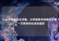 Steam手机退款全攻略，从申请条件到操作步骤，一文教你轻松拿回退款