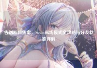 告别断网焦虑，Steam离线模式全攻略与好友状态详解