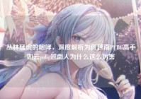 丛林猛虎的咆哮，深度解析为何越南PUBG高手如云pubg越南人为什么这么厉害