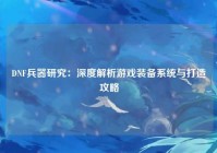DNF兵器研究：深度解析游戏装备系统与打造攻略