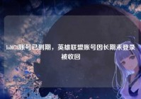 lol078账号已到期，英雄联盟账号因长期未登录被收回