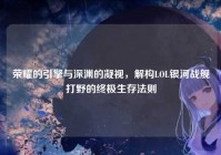 荣耀的引擎与深渊的凝视，解构LOL银河战舰打野的终极生存法则