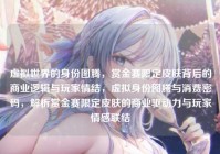 虚拟世界的身份图腾，赏金赛限定皮肤背后的商业逻辑与玩家情结，虚拟身份图腾与消费密码，解析赏金赛限定皮肤的商业驱动力与玩家情感联结