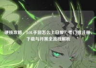 硬核攻略，LOL手游怎么上日服？零门槛注册、下载与开黑全流程解析