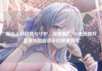 指尖上的战场与守护，深度解析LOL电竞医疗体系与职业选手的健康博弈
