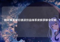 和平精英夏日清凉饮品绿茶皮肤获取全攻略